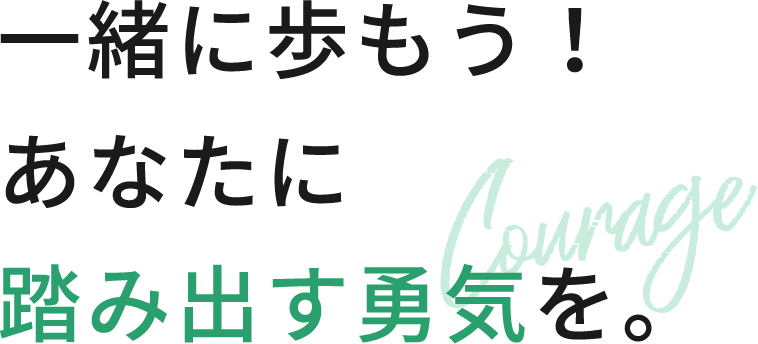 一緒に歩もう！あなたに踏み出す勇気を。